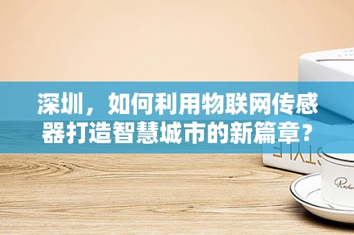 深圳，如何利用物联网传感器打造智慧城市的新篇章？