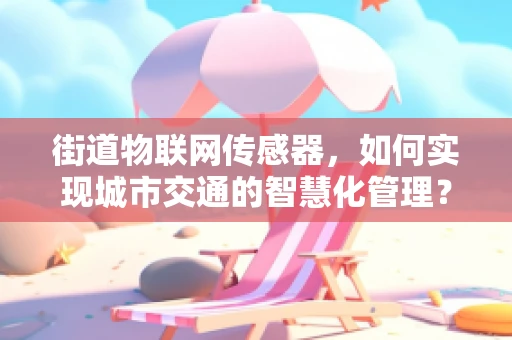 街道物联网传感器，如何实现城市交通的智慧化管理？