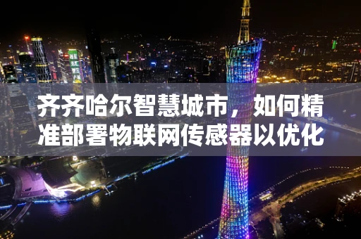 齐齐哈尔智慧城市，如何精准部署物联网传感器以优化城市管理？