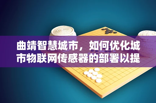 曲靖智慧城市，如何优化城市物联网传感器的部署以提升城市管理效率？