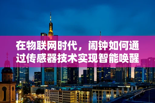 在物联网时代，闹钟如何通过传感器技术实现智能唤醒？