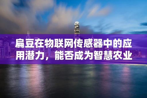 扁豆在物联网传感器中的应用潜力，能否成为智慧农业的新星？