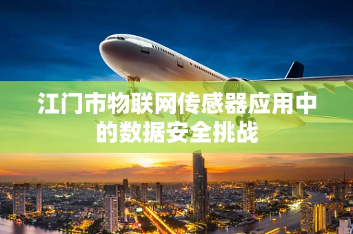 江门市物联网传感器应用中的数据安全挑战