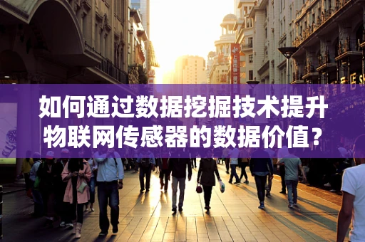 如何通过数据挖掘技术提升物联网传感器的数据价值？