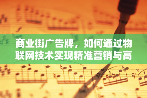 商业街广告牌，如何通过物联网技术实现精准营销与高效管理？
