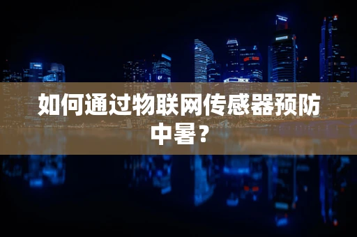 如何通过物联网传感器预防中暑？