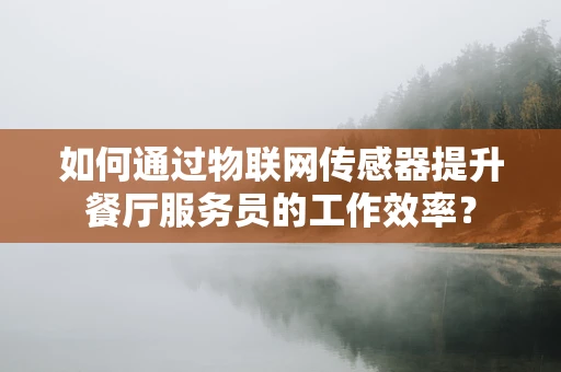 如何通过物联网传感器提升餐厅服务员的工作效率？