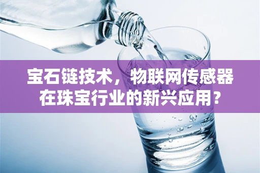 宝石链技术，物联网传感器在珠宝行业的新兴应用？