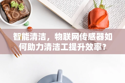 智能清洁，物联网传感器如何助力清洁工提升效率？