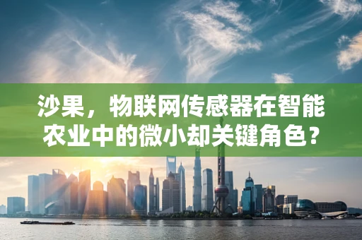 沙果，物联网传感器在智能农业中的微小却关键角色？