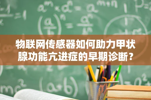 物联网传感器如何助力甲状腺功能亢进症的早期诊断？