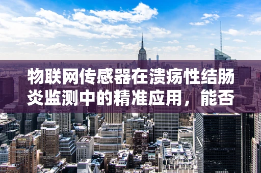 物联网传感器在溃疡性结肠炎监测中的精准应用，能否实现早期预警？