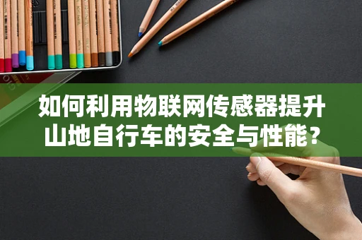 如何利用物联网传感器提升山地自行车的安全与性能？
