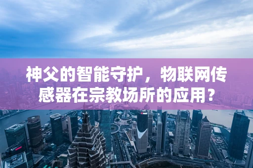 神父的智能守护，物联网传感器在宗教场所的应用？
