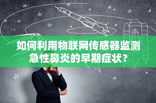 如何利用物联网传感器监测急性鼻炎的早期症状？