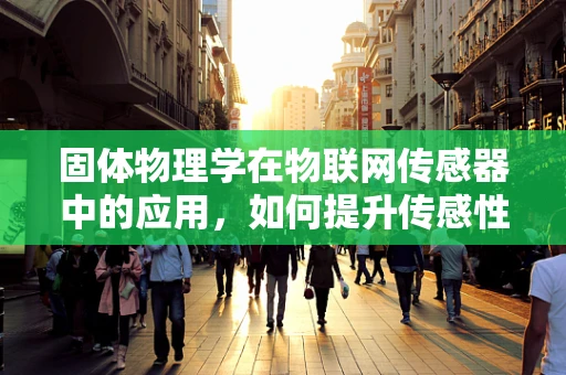 固体物理学在物联网传感器中的应用，如何提升传感性能？