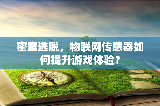 密室逃脱，物联网传感器如何提升游戏体验？