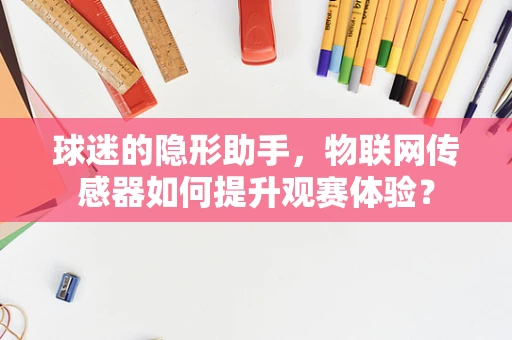 球迷的隐形助手，物联网传感器如何提升观赛体验？