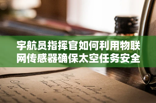 宇航员指挥官如何利用物联网传感器确保太空任务安全？