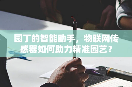 园丁的智能助手，物联网传感器如何助力精准园艺？
