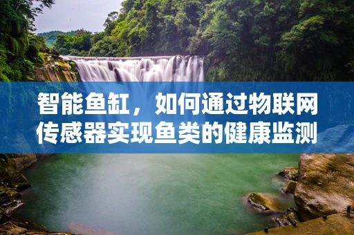 智能鱼缸，如何通过物联网传感器实现鱼类的健康监测？