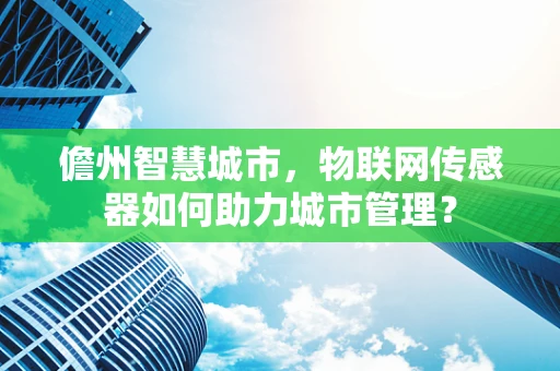 儋州智慧城市，物联网传感器如何助力城市管理？