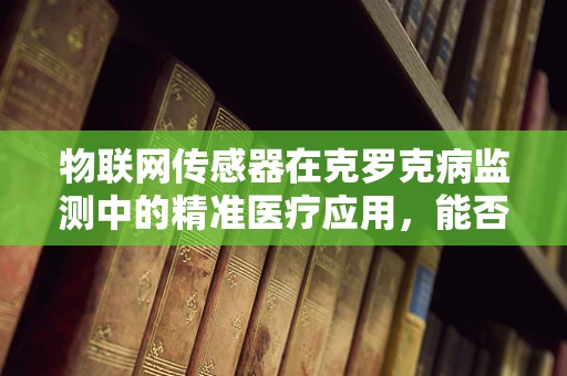 物联网传感器在克罗克病监测中的精准医疗应用，能否实现实时、个性化的健康管理？