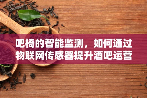 吧椅的智能监测，如何通过物联网传感器提升酒吧运营效率？