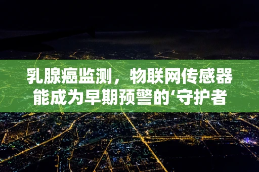 乳腺癌监测，物联网传感器能成为早期预警的‘守护者’吗？
