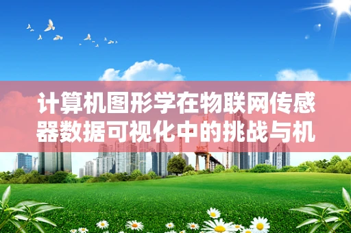 计算机图形学在物联网传感器数据可视化中的挑战与机遇