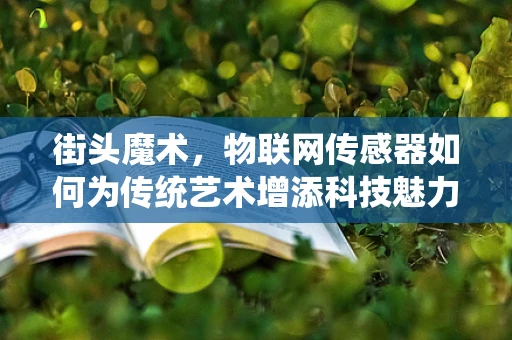 街头魔术，物联网传感器如何为传统艺术增添科技魅力？