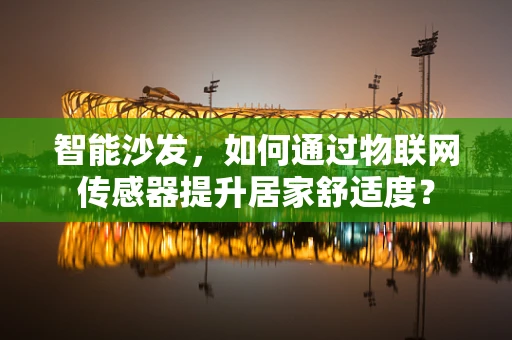 智能沙发，如何通过物联网传感器提升居家舒适度？