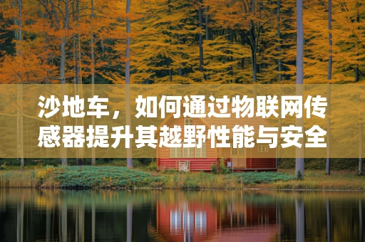 沙地车，如何通过物联网传感器提升其越野性能与安全？