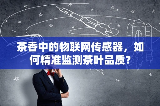 茶香中的物联网传感器，如何精准监测茶叶品质？