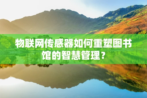 物联网传感器如何重塑图书馆的智慧管理？