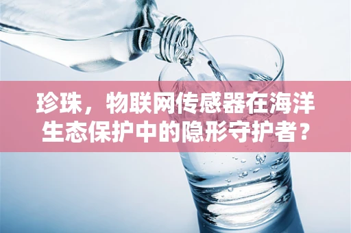 珍珠，物联网传感器在海洋生态保护中的隐形守护者？