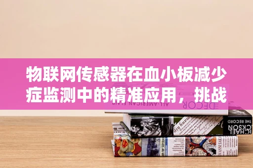 物联网传感器在血小板减少症监测中的精准应用，挑战与机遇？