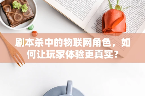 剧本杀中的物联网角色，如何让玩家体验更真实？