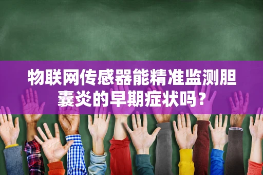 物联网传感器能精准监测胆囊炎的早期症状吗？