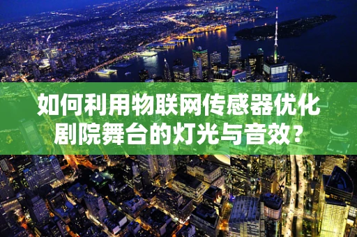 如何利用物联网传感器优化剧院舞台的灯光与音效？