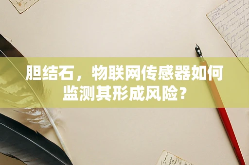 胆结石，物联网传感器如何监测其形成风险？