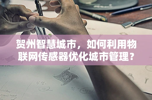 贺州智慧城市，如何利用物联网传感器优化城市管理？
