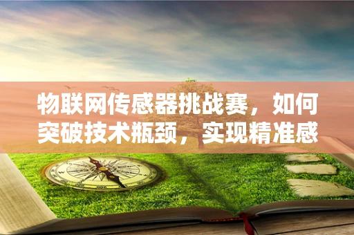 物联网传感器挑战赛，如何突破技术瓶颈，实现精准感知？