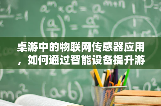 桌游中的物联网传感器应用，如何通过智能设备提升游戏体验？