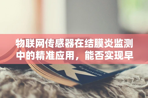 物联网传感器在结膜炎监测中的精准应用，能否实现早期预警？