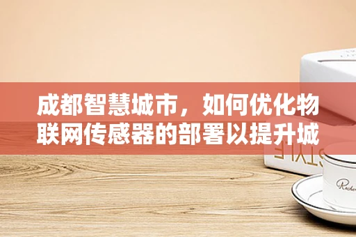 成都智慧城市，如何优化物联网传感器的部署以提升城市管理效率？