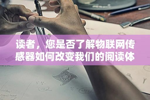 读者，您是否了解物联网传感器如何改变我们的阅读体验？