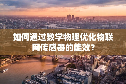 如何通过数学物理优化物联网传感器的能效？