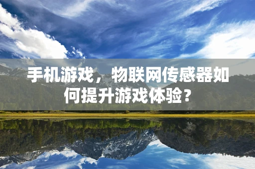 手机游戏，物联网传感器如何提升游戏体验？