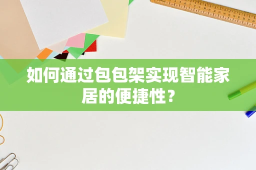 如何通过包包架实现智能家居的便捷性？